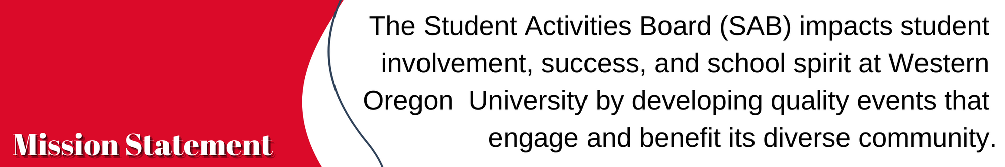 Mission Statement. The Student Activities Board (SAB)  impacts student involvement, success,  and school spirit at Western Oregon  University by developing quality events that  engage and benefit its diverse community.